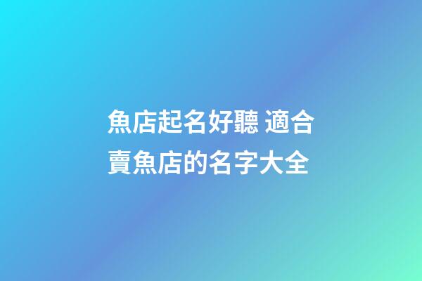 魚店起名好聽 適合賣魚店的名字大全-第1張-店鋪起名-玄機派